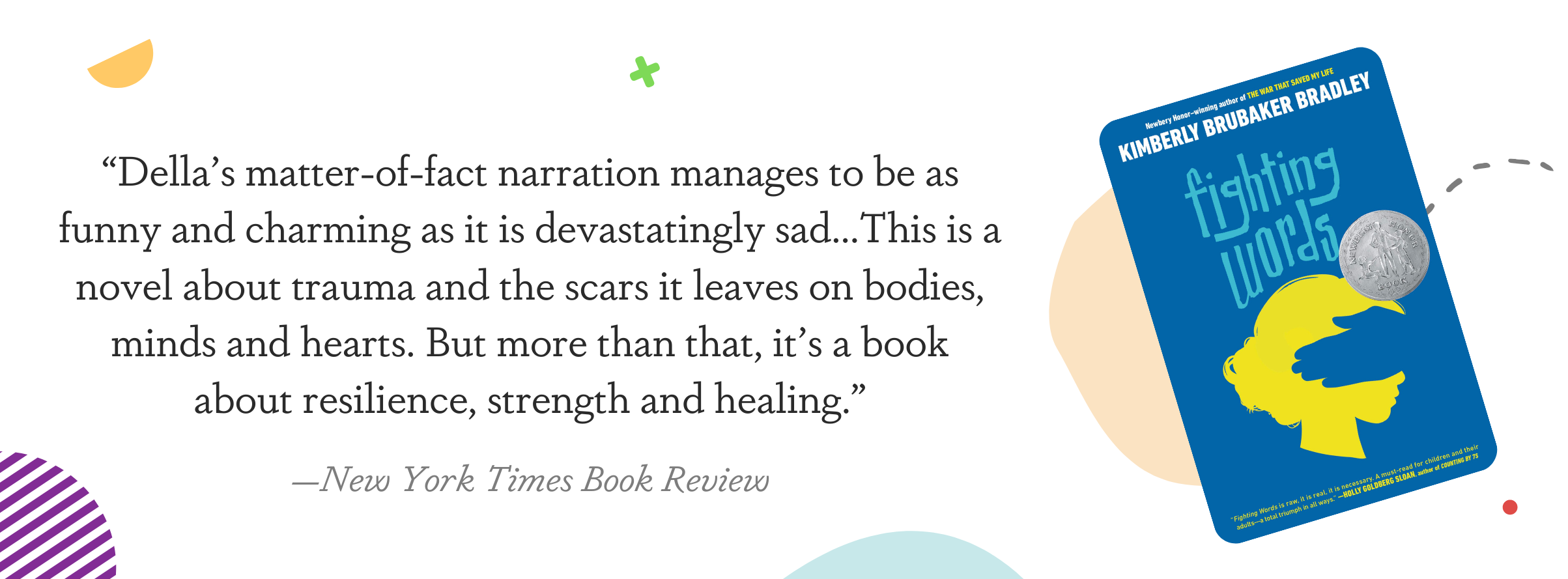 Image displaying a New York Times Book Review Quote: "Della's matter-of-fact narration manages to be as funny and charming as it is devastatingly sad...This is a novel about trauma and the scars it leaves on bodies, minds and hearts. But more than that, it's a book about resilience, strength and healing."